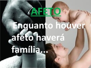 AFETO
Enquanto houver
afeto haverá
família...
 