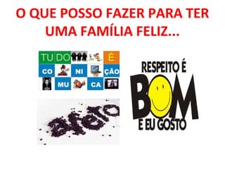 O QUE POSSO FAZER PARA TER
    UMA FAMÍLIA FELIZ...
 
