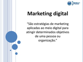 Marketing digital
“São estratégias de marketing
aplicadas ao meio digital para
atingir determinados objetivos
de uma pessoa ou
organização.”
 