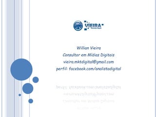 Willian Vieira
Consultor em Mídias Digitais
vieira.mktdigital@gmail.com
perfil: facebook.com/analistadigital
 