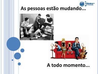 As pessoas estão mudando...
A todo momento...
 