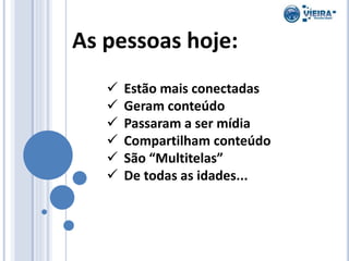 As pessoas hoje:
 Estão mais conectadas
 Geram conteúdo
 Passaram a ser mídia
 Compartilham conteúdo
 São “Multitelas”
 De todas as idades...
 