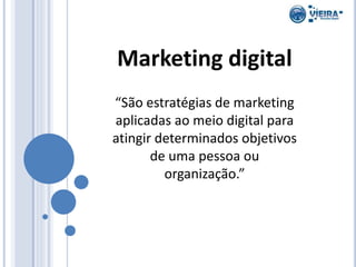 Marketing digital
“São estratégias de marketing
aplicadas ao meio digital para
atingir determinados objetivos
de uma pesso...