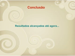 Conclusão

Resultados alcançados até agora...

 