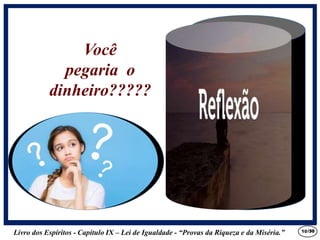 Livro dos Espíritos - Capítulo IX – Lei de Igualdade - “Provas da Riqueza e da Miséria.” 10
Você
pegaria o
dinheiro?????
/30
 