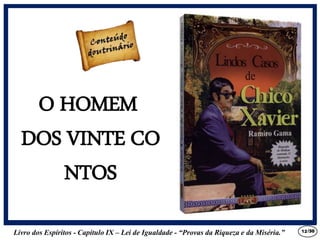 Livro dos Espíritos - Capítulo IX – Lei de Igualdade - “Provas da Riqueza e da Miséria.” 12
O HOMEM
DOS VINTE CO
NTOS
/30
 