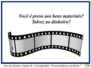 Livro dos Espíritos - Capítulo IX – Lei de Igualdade - “Provas da Riqueza e da Miséria.” 8
Você é preso aos bens materiais?
Talvez ao dinheiro?
/30
 