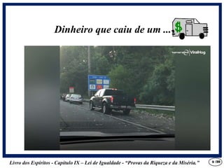 Livro dos Espíritos - Capítulo IX – Lei de Igualdade - “Provas da Riqueza e da Miséria.” 9
Dinheiro que caiu de um ....
/30
 