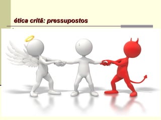 ética critã: pressupostosética critã: pressupostos
ContextoContexto:
decadência política da Grécia  ceticismo + mundo caótico
A filosofia não dá mais conta das novas
demandas sociais e das transformações culturais
Pressupostos
- Teocêntrica
- a missão (finalidade da vida
humana) é decretada por Deus
- A felicidade é alcançada com a
obediência à vontade divina
:
 