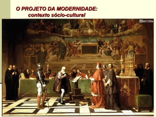 MODERNIDADE
humanismohumanismo  antropocentrismoantropocentrismohumanismohumanismo  antropocentrismoantropocentrismo
- desencantamento- desencantamento quanto à
organizaçãoorganização religiosareligiosa do mundo
-AA políticapolítica e a técnicatécnica (ciência): novos elementos
integradores e promotores do bem-estar...
O PROJETO DA MODERNIDADE:O PROJETO DA MODERNIDADE:
contexto sócio-culturalcontexto sócio-cultural
 