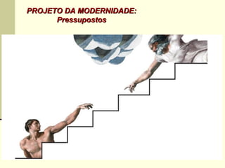 MODERNIDADE
PROJETO DA MODERNIDADE:PROJETO DA MODERNIDADE:
PressupostosPressupostos
 