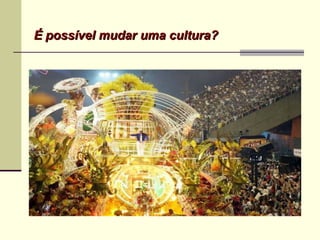 É possível mudar uma cultura?É possível mudar uma cultura?
 