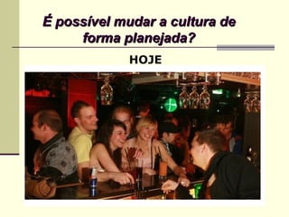 É possível mudar a cultura deÉ possível mudar a cultura de
forma planejada?forma planejada?
HOJE
 
