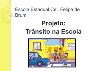 Escola Estadual Cel. Felipe de
Brum
Projeto:
Trânsito na Escola
 