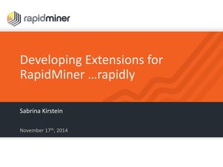 Developing Extensions for RapidMiner …rapidly 
November 17th, 2014 
Sabrina Kirstein  