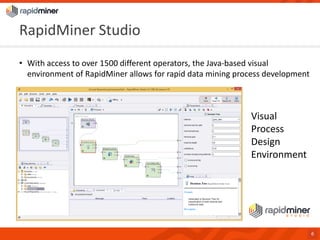 RapidMiner Studio 
•With access to over 1500 different operators, the Java-based visual environment of RapidMiner allows for rapid data mining process development 
6 
Visual Process Design Environment  