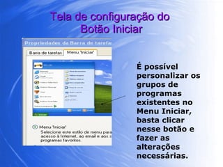 Tela de configuração do  Botão Iniciar É possível personalizar os grupos de programas existentes no Menu Iniciar, basta clicar nesse botão e fazer as alterações necessárias. 