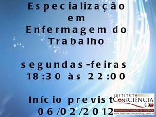 Especialização em Enfermagem do Trabalho segundas-feiras  18:30 às 22:00 Início previsto  06/02/2012 