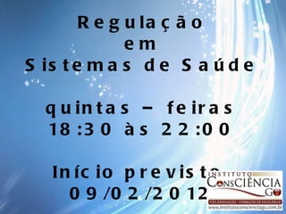 Regulação em Sistemas de Saúde quintas – feiras 18:30 às 22:00 Início previsto  09/02/2012 