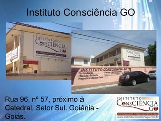 Instituto Consciência GO Rua 96, nº 57, próximo à Catedral, Setor Sul. Goiânia - Goiás. 