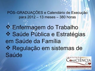 PÓS–GRADUAÇÕES e Calendário de Execução para 2012 – 13 meses – 380 horas Enfermagem do Trabalho Saúde Pública e Estratégias em Saúde da Família Regulação em sistemas de Saúde  