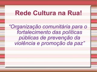 Rede Cultura na Rua! “ Organização comunitária para o fortalecimento das políticas públicas de prevenção da violência e promoção da paz” 