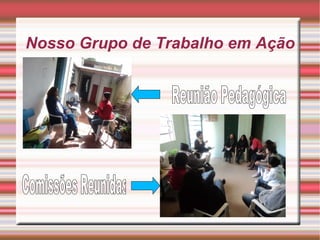 Nosso Grupo de Trabalho em Ação  Reunião Pedagógica Comissões Reunidas 