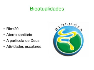 Bioatualidades


●   Rio+20
●   Aterro sanitário
●   A partícula de Deus
●   Atividades escolares
 