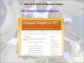 Blog da Diretoria de Educação Integral http://educacaointegralsedf.blogspot.com 