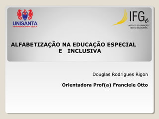 ALFABETIZAÇÃO NA EDUCAÇÃO ESPECIAL
E INCLUSIVA

Douglas Rodrigues Rigon
Orientadora Prof(a) Franciele Otto

 