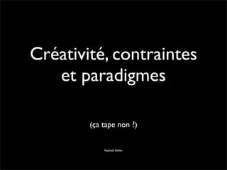 Créativité, contraintes
   et paradigmes

        (ça tape non ?)


            Raphaël Bellec
 