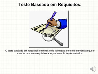 Teste Baseado em Requisitos.
O teste baseado em requisitos é um teste de validação isto é ele demonstra que o
sistema tem seus requisitos adequadamente implementados.
23
 