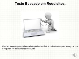Teste Baseado em Requisitos.
Concluímos que para cada requisito podem ser feitos vários testes para assegurar que
o requisito foi devidamente concluído.
26
 