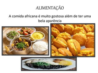 ALIMENTAÇÃO
A comida africana é muito gostosa além de ter uma
bela aparência
 