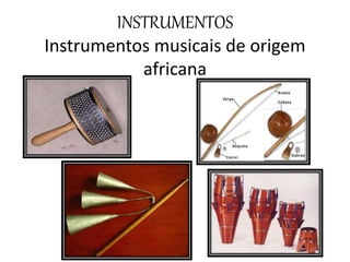 INSTRUMENTOS
Instrumentos musicais de origem
africana
 
