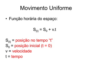 Movimento Uniforme
• Função horária do espaço:
S(t) = S0 + v.t
S(t) = posição no tempo “t”
S0 = posição inicial (t = 0)
v = velocidade
t = tempo
 