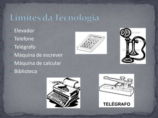 ElevadorTelefoneTelégrafoMáquina de escreverMáquina de calcularBibliotecaLimites da Tecnologia
