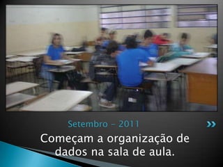 Começam a organização de dados na sala de aula.Setembro - 2011