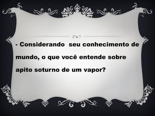 - Considerando seu conhecimento de
mundo, o que você entende sobre
apito soturno de um vapor?
 