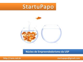 StartuPapo Núcleo de Empreendedorismo da USP      http://runn.net.br startupapo@gmail.com 
