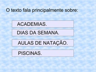O texto fala principalmente sobre:
ACADEMIAS.
DIAS DA SEMANA.
AULAS DE NATAÇÃO.
PISCINAS.
 