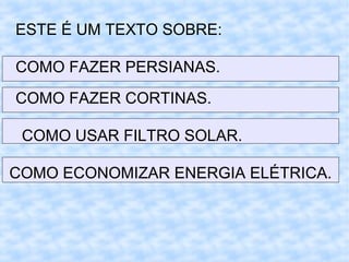 ESTE É UM TEXTO SOBRE:
COMO FAZER PERSIANAS.
COMO FAZER CORTINAS.
COMO USAR FILTRO SOLAR.
COMO ECONOMIZAR ENERGIA ELÉTRICA.
 