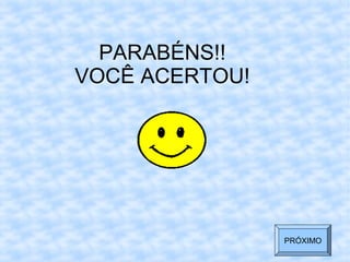 PARABÉNS!!
VOCÊ ACERTOU!
PRÓXIMO
 
