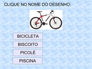 CLIQUE NO NOME DO DESENHO:
BICICLETA
BISCOITO
PICOLÉ
PISCINA
 