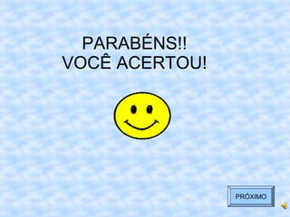 PARABÉNS!!
VOCÊ ACERTOU!
PRÓXIMO
 