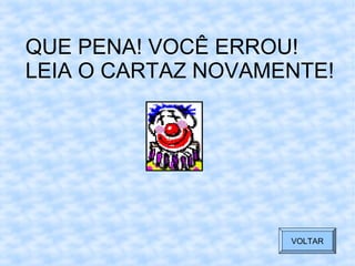 QUE PENA! VOCÊ ERROU!
LEIA O CARTAZ NOVAMENTE!
VOLTAR
 
