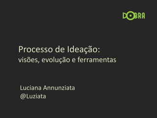 Processo de Ideação:
visões, evolução e ferramentas


Luciana Annunziata
@Luziata
 