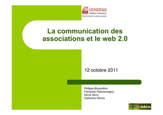 La communication des
associations et le web 2.0



            12 octobre 2011


            Philippe Bouquillion
            Françoise Paquienseguy
            Hervé Serry
            Catherine Vénica
 