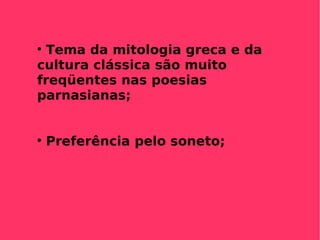 Tema da mitologia greca e da cultura clássica são muito freqüentes nas poesias parnasianas; Preferência pelo soneto; 