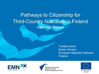 EU:n AMIF-rahaston
rahoittama
Pathways to Citizenship for
Third-Country Nationals in Finland
National Report
Tuukka Lampi
Senior Adviser
European Migration Network
Finland
 
